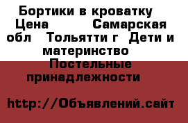 Бортики в кроватку › Цена ­ 600 - Самарская обл., Тольятти г. Дети и материнство » Постельные принадлежности   